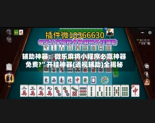 辅助神器：微乐麻将小程序必赢神器免费?”开挂神器{透视辅助}全揭秘-第2张图片