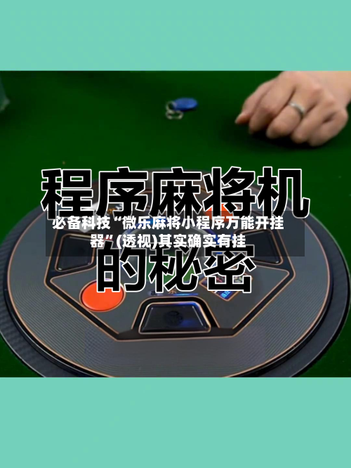 必备科技“微乐麻将小程序万能开挂器”(透视)其实确实有挂-第1张图片