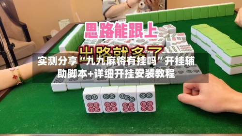 实测分享“九九麻将有挂吗	”开挂辅助脚本+详细开挂安装教程-第3张图片