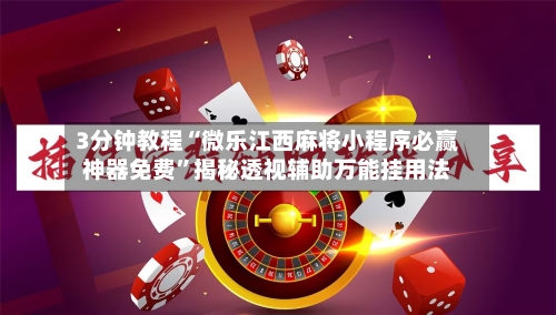 3分钟教程“微乐江西麻将小程序必赢神器免费”揭秘透视辅助万能挂用法-第3张图片