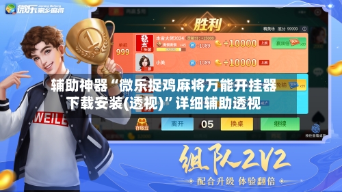 辅助神器“微乐捉鸡麻将万能开挂器下载安装(透视)”详细辅助透视-第2张图片