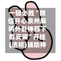 一键必胜“微信开心泉州麻将外卦神器下载安装”开挂(透视)辅助神器-第3张图片