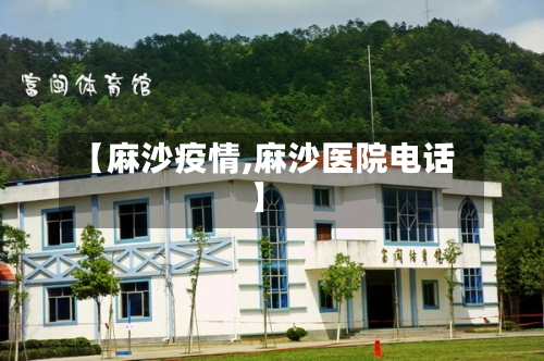 【麻沙疫情,麻沙医院电话】-第3张图片