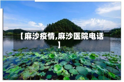 【麻沙疫情,麻沙医院电话】-第1张图片