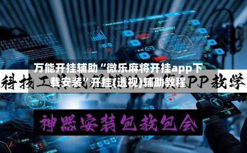 万能开挂辅助“微乐麻将开挂app下载安装”开挂(透视)辅助教程-第3张图片