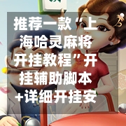 推荐一款“上海哈灵麻将开挂教程”开挂辅助脚本+详细开挂安装教程-第2张图片