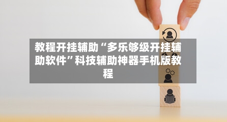 教程开挂辅助“多乐够级开挂辅助软件”科技辅助神器手机版教程-第1张图片