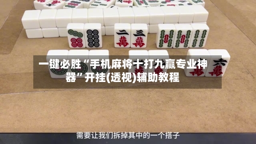 一键必胜“手机麻将十打九赢专业神器”开挂(透视)辅助教程-第1张图片