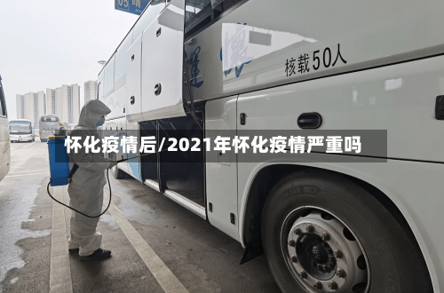 怀化疫情后/2021年怀化疫情严重吗-第3张图片