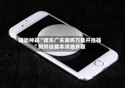 辅助神器“微乐广东麻将万能开挂器”附开挂脚本详细步骤-第1张图片