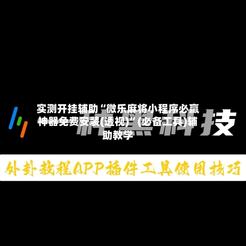 实测开挂辅助“微乐麻将小程序必赢神器免费安装(透视)”(必备工具)辅助教学-第3张图片