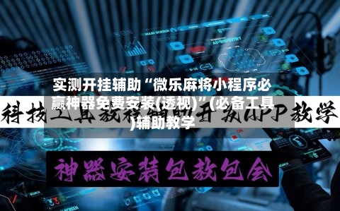实测开挂辅助“微乐麻将小程序必赢神器免费安装(透视)”(必备工具)辅助教学-第2张图片