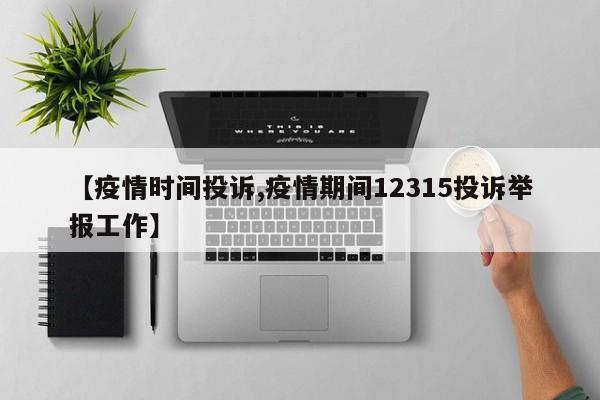 【疫情时间投诉,疫情期间12315投诉举报工作】
