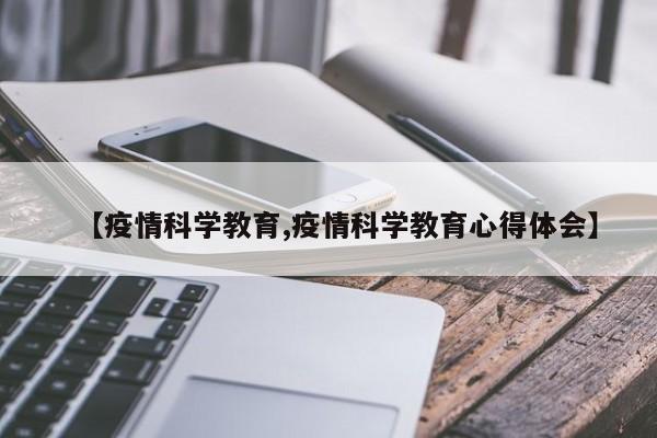 【疫情科学教育,疫情科学教育心得体会】