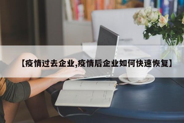 【疫情过去企业,疫情后企业如何快速恢复】