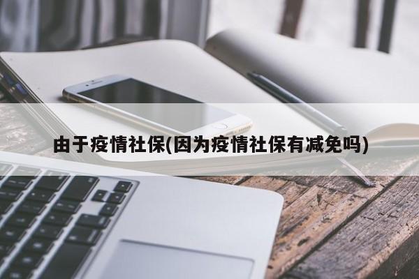 由于疫情社保(因为疫情社保有减免吗)