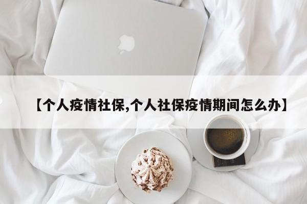 【个人疫情社保,个人社保疫情期间怎么办】