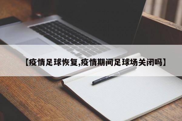 【疫情足球恢复,疫情期间足球场关闭吗】