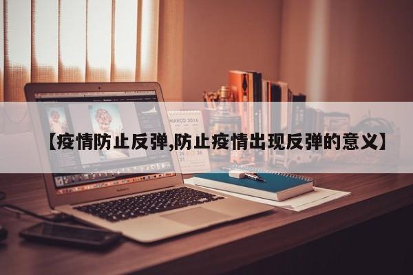 【疫情防止反弹,防止疫情出现反弹的意义】
