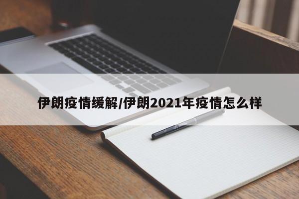 伊朗疫情缓解/伊朗2021年疫情怎么样