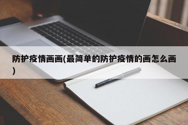 防护疫情画画(最简单的防护疫情的画怎么画)