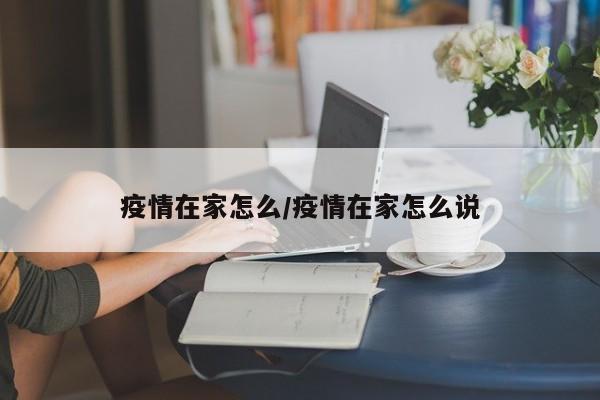 疫情在家怎么/疫情在家怎么说