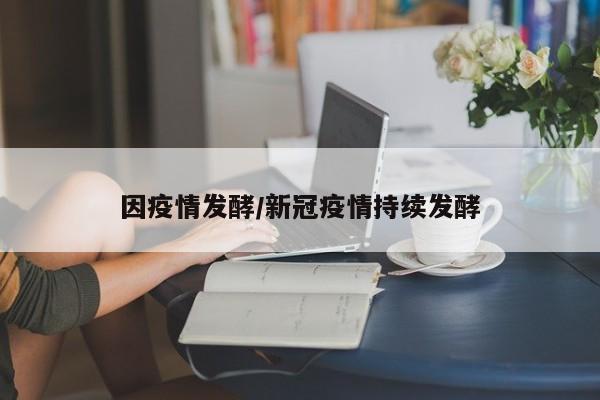 因疫情发酵/新冠疫情持续发酵
