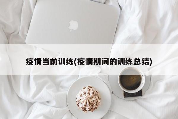 疫情当前训练(疫情期间的训练总结)