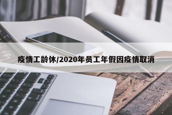 疫情工龄休/2020年员工年假因疫情取消