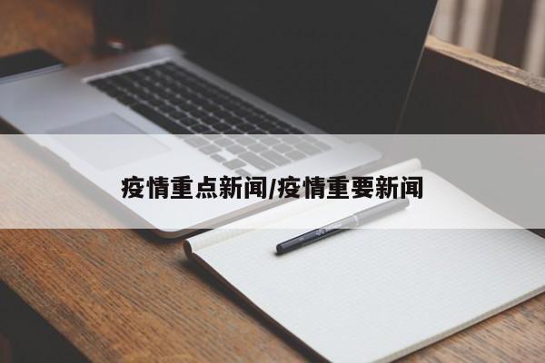 疫情重点新闻/疫情重要新闻