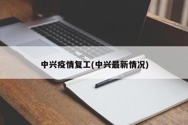 中兴疫情复工(中兴最新情况)
