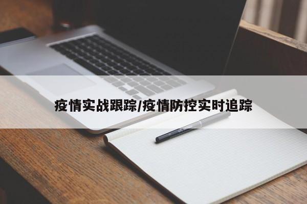 疫情实战跟踪/疫情防控实时追踪